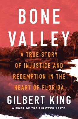 Gilbert King - Bone Valley: A True Story of Injustice and Redemption in the Heart of Florida, Inbunden