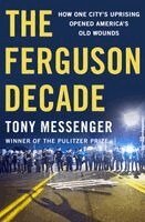 Tony Messenger - The Ferguson Decade: How One City's Uprising Opened America's Old Wounds, Inbunden
