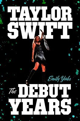 Emily Yahr - Taylor Swift: The Debut Years, Inbunden