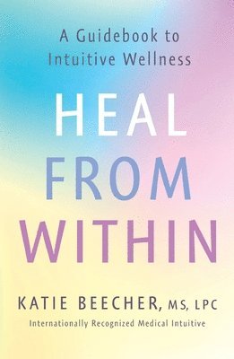 Katie Beecher - Heal from Within: A Guidebook to Intuitive Wellness, Häftad. Tillgänglighet: Lägg i varukorg