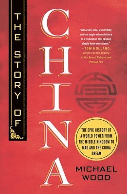 Michael Wood - The Story of China: The Epic History of a World Power from the Middle Kingdom to Mao and the China Dream, Häftad