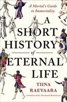 Tiina Raevaara - A Short History of Eternal Life: A Mortal's Guide to Immortality, Inbunden