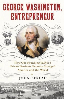 John Berlau - George Washington, Entrepreneur: How Our Founding Father's Private Business Pursuits Changed America and the World, Häftad