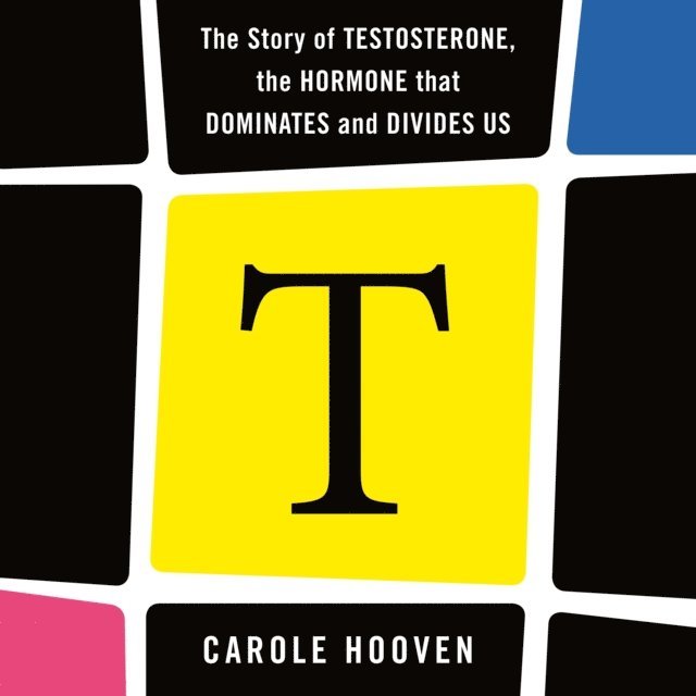 Carole Hooven - T: The Story of Testosterone, the Hormone that Dominates and Divides Us, Ljudbok