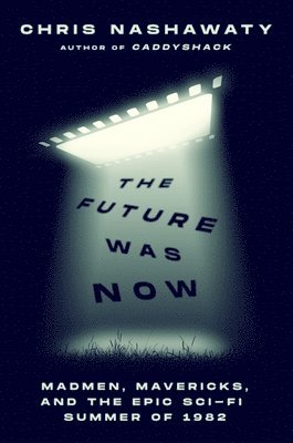 Chris Nashawaty - The Future Was Now: Madmen, Mavericks, and the Epic Sci-Fi Summer of 1982, Häftad