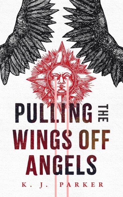 K. J. Parker - Pulling the Wings Off Angels, E-bok