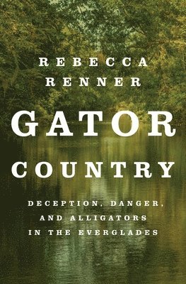 Rebecca Renner - Gator Country: Deception, Danger, and Alligators in the Everglades, Häftad
