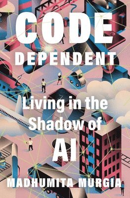 Madhumita Murgia - Code Dependent: Living in the Shadow of AI, Inbunden