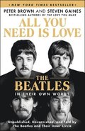 All You Need Is Love: The Beatles in Their Own Words: Unpublished, Unvarnished, and Told by the Beatles and Their Inner Circle
