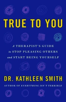 Kathleen Smith - True to You: A Therapist's Guide to Stop Pleasing Others and Start Being Yourself, Häftad