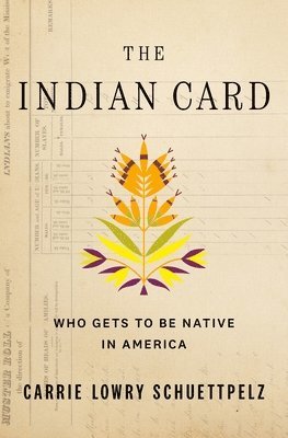 Carrie Lowry Schuettpelz - The Indian Card: Who Gets to Be Native in America, Inbunden