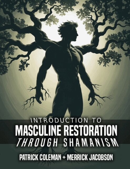 Merrick Jacobson, Patrick Coleman - Introduction To Masculine Restoration Through Shamanism, E-bok