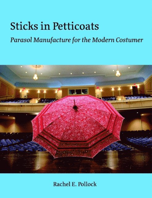 Rachel E. Pollock - Sticks In Petticoats: Parasol Manufacture for the Modern Costumer, E-bok