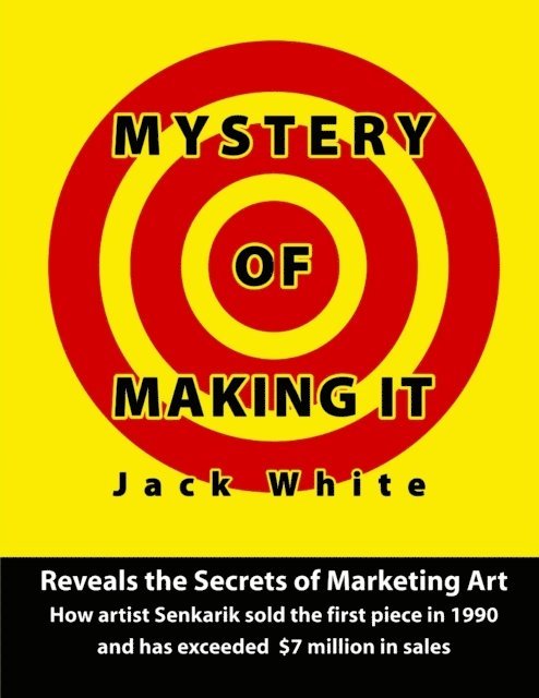 Jack White - Mystery of Making It: Reveals the Secrets of Marketing Art-How Artist Senkarik Sold the First Piece in 1980 and has Exceeded $7 Million in Sales, E-bok