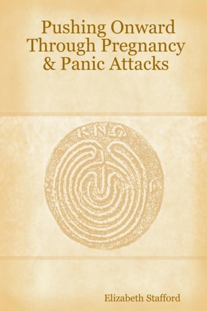 Elizabeth Stafford - Pushing Onward Through Pregnancy & Panic Attacks, E-bok