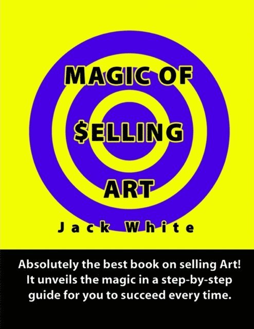 Jack White - Magic of Selling Art: Absolutely the best book on selling Art! It unveils the magic in a step-by-step guide for you to succeed every time., E-bok