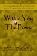 Within You Is the Power: Inspired and Energized by the Power Lying Hidden in Us, We can Ride from the Ashes of Our Dead Hopes to Build a New Life in Greater Beauty and in More Harmony