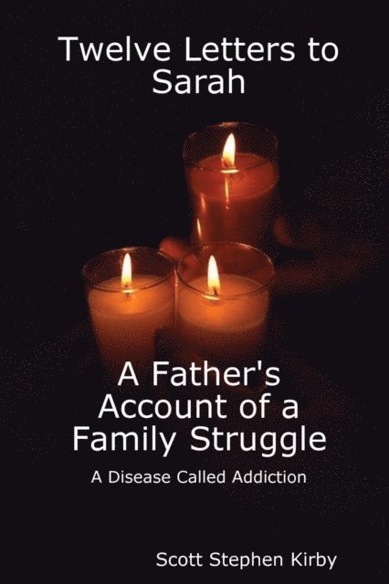 Scott Stephen Kirby - Twelve Letters to Sarah: A Father'S Account of a Family Struggle : A Disease Called Addiction, E-bok