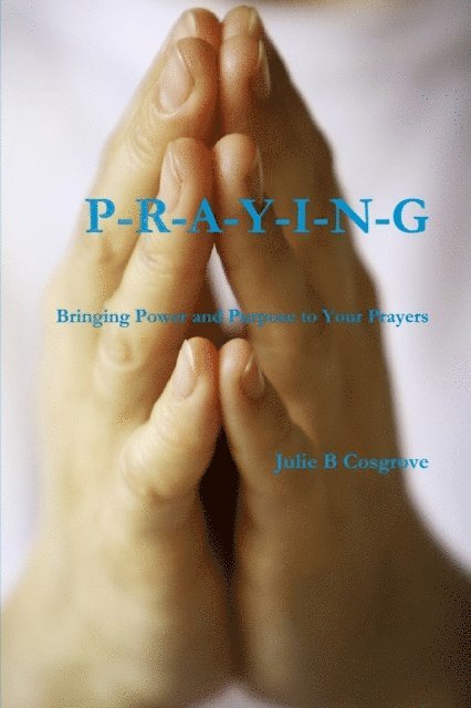 Julie B Cosgrove - Praying: Bringing Power and Purpose to Your Prayers, E-bok