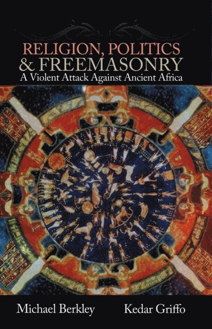 Michael Berkley, Kedar Griffo - Religion, Politics, & Freemasonry: A Violent Attack Against Ancient Africa, E-bok