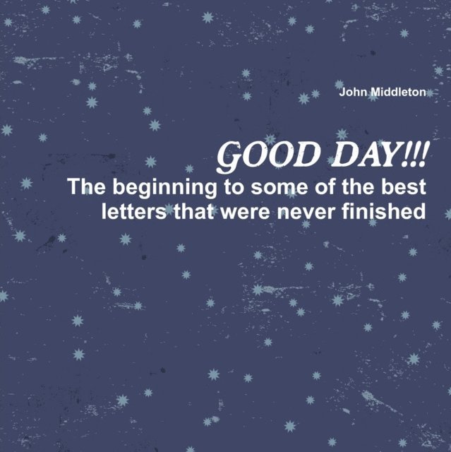 John Middleton - Good Day!!!: The Beginning to Some of the Best Letters That Were Never Finished, E-bok