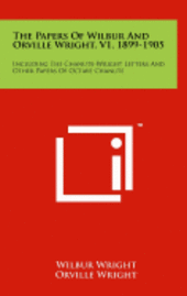 The Papers of Wilbur and Orville Wright, V1, 1899-1905: Including the Chanute-Wright Letters and Other Papers of Octave Chanute