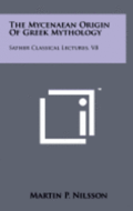 The Mycenaean Origin of Greek Mythology: Sather Classical Lectures, V8
