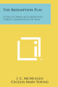 The Redemption Play: A Play in Three Acts Depicting Christ's Redemption of Man