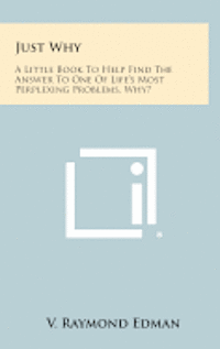 Just Why: A Little Book to Help Find the Answer to One of Life's Most Perplexing Problems, Why?