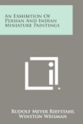 An Exhibition of Persian and Indian Miniature Paintings