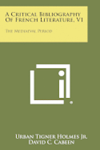 A Critical Bibliography of French Literature, V1: The Mediaeval Period