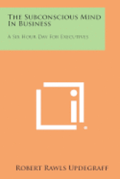 The Subconscious Mind in Business: A Six Hour Day for Executives