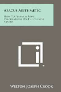 Abacus Arithmetic: How to Perform Some Calculations on the Chinese Abacus av Welton Joseph Crook