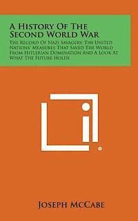 A History of the Second World War: The Record of Nazi Savagery, the United Nations' Measures That Saved the World from Hitlerian Domination and a Lo