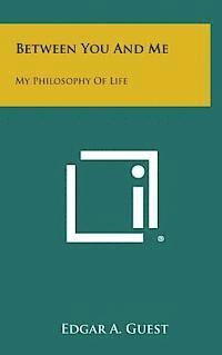 Edgar A. Guest - Between You and Me: My Philosophy of Life, Inbunden