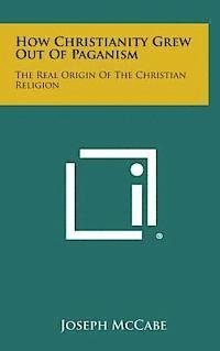 How Christianity Grew Out of Paganism: The Real Origin of the Christian Religion