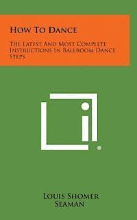 Louis Shomer, Seaman - How to Dance: The Latest and Most Complete Instructions in Ballroom Dance Steps, Inbunden. Tillgänglighet: Lägg i varukorg