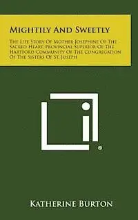 Katherine Burton - Mightily and Sweetly: The Life Story of Mother Josephine of the Sacred Heart, Provincial Superior of the Hartford Community of the Congregat, Inbunden. Tillgänglighet: Lägg i varukorg