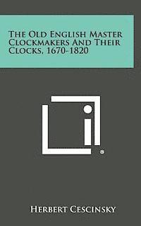Herbert Cescinsky - The Old English Master Clockmakers and Their Clocks, 1670-1820, Inbunden