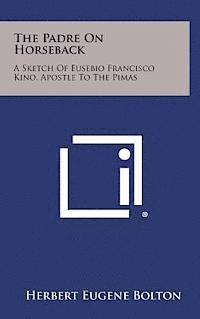 The Padre on Horseback: A Sketch of Eusebio Francisco Kino, Apostle to the Pimas