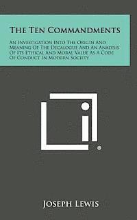 Joseph Lewis - The Ten Commandments: An Investigation Into the Origin and Meaning of the Decalogue and an Analysis of Its Ethical and Moral Value as a Code, Inbunden