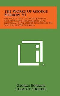 The Works of George Borrow, V1: The Bible in Spain, V1, or the Journeys Adventures and Imprisonments of an Englishman in an Attempt to Circulate the S
