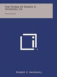 Robert G. Ingersoll - The Works of Robert G. Ingersoll, V6: Discussions, Inbunden