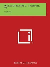 Robert G. Ingersoll - Works of Robert G. Ingersoll, V3: Lectures, Inbunden