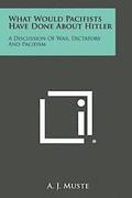What Would Pacifists Have Done about Hitler: A Discussion of War, Dictators and Pacifism