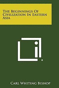 Carl Whiting Bishop - The Beginnings of Civilization in Eastern Asia, Häftad. Tillgänglighet: Lägg i varukorg