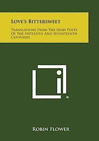 Robin Flower - Love's Bittersweet: Translations from the Irish Poets of the Sixteenth and Seventeenth Centuries, Häftad
