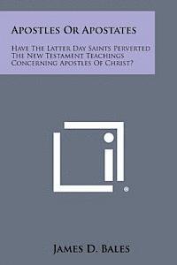 James D. Bales - Apostles or Apostates: Have the Latter Day Saints Perverted the New Testament Teachings Concerning Apostles of Christ?, Häftad