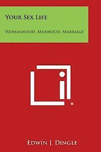 Edwin J. Dingle - Your Sex Life: Womanhood, Manhood, Marriage, Häftad
