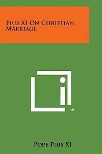 Pope Pius XI - Pius XI on Christian Marriage, Häftad